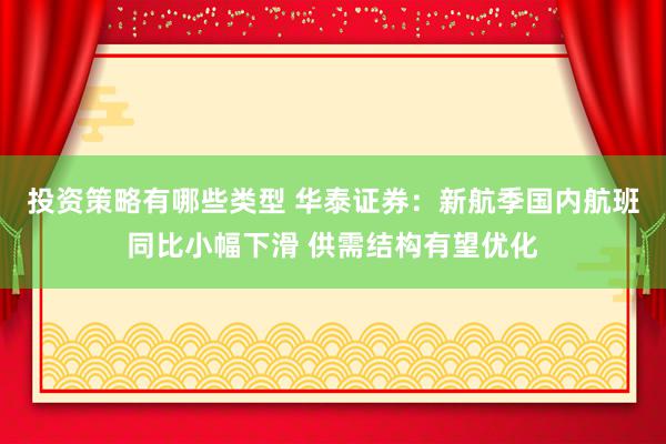 投资策略有哪些类型 华泰证券：新航季国内航班同比小幅下滑 供需结构有望优化