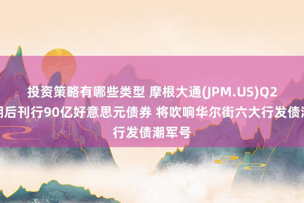 投资策略有哪些类型 摩根大通(JPM.US)Q2超预期后刊行90亿好意思元债券 将吹响华尔街六大行发债潮军号