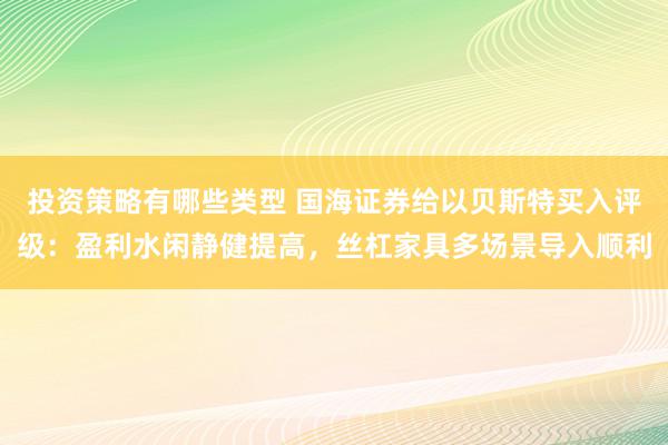 投资策略有哪些类型 国海证券给以贝斯特买入评级：盈利水闲静健提高，丝杠家具多场景导入顺利