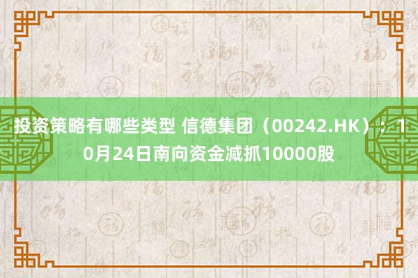 投资策略有哪些类型 信德集团（00242.HK）：10月24日南向资金减抓10000股