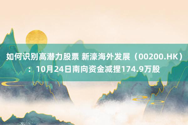 如何识别高潜力股票 新濠海外发展（00200.HK）：10月24日南向资金减捏174.9万股