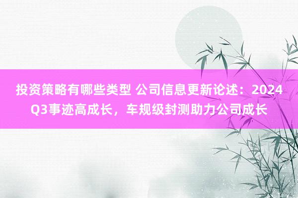 投资策略有哪些类型 公司信息更新论述：2024Q3事迹高成长，车规级封测助力公司成长