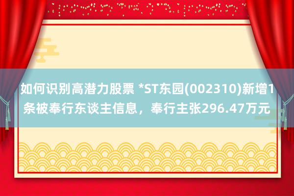 如何识别高潜力股票 *ST东园(002310)新增1条被奉行东谈主信息，奉行主张296.47万元