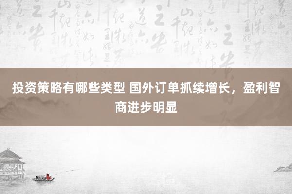 投资策略有哪些类型 国外订单抓续增长，盈利智商进步明显