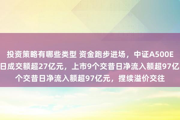 投资策略有哪些类型 资金跑步进场，中证A500ETF（159338）本日成交额超27亿元，上市9个交昔日净流入额超97亿元，捏续溢价交往