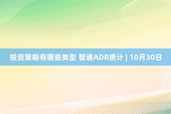 投资策略有哪些类型 智通ADR统计 | 10月30日