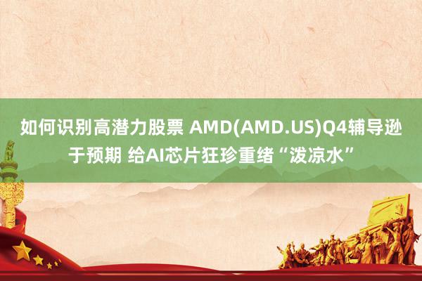 如何识别高潜力股票 AMD(AMD.US)Q4辅导逊于预期 给AI芯片狂珍重绪“泼凉水”