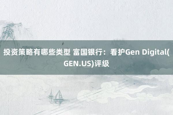 投资策略有哪些类型 富国银行：看护Gen Digital(GEN.US)评级