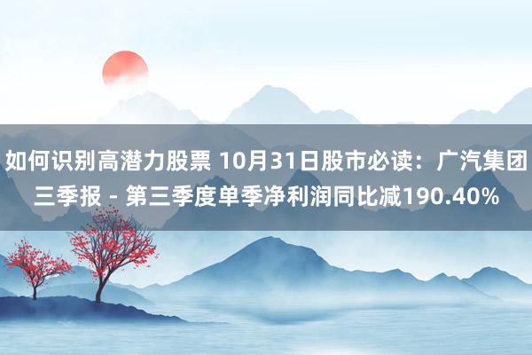 如何识别高潜力股票 10月31日股市必读：广汽集团三季报 - 第三季度单季净利润同比减190.40%