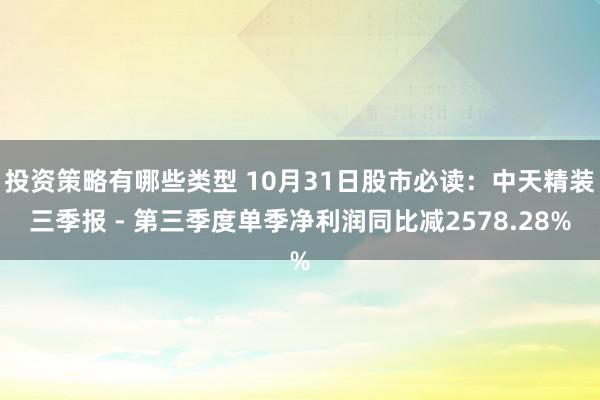 投资策略有哪些类型 10月31日股市必读：中天精装三季报 - 第三季度单季净利润同比减2578.28%