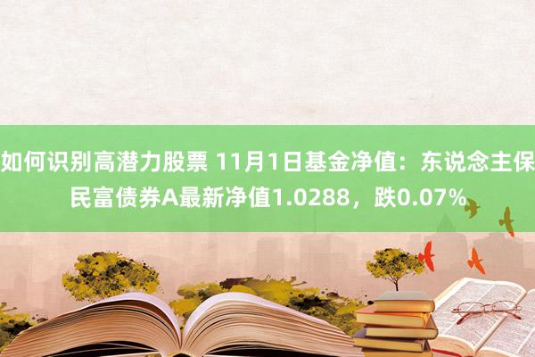 如何识别高潜力股票 11月1日基金净值：东说念主保民富债券A最新净值1.0288，跌0.07%