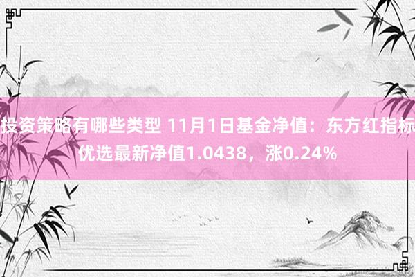 投资策略有哪些类型 11月1日基金净值：东方红指标优选最新净值1.0438，涨0.24%