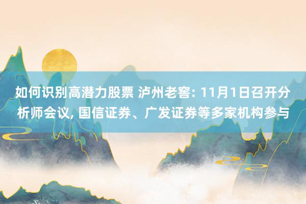 如何识别高潜力股票 泸州老窖: 11月1日召开分析师会议, 国信证券、广发证券等多家机构参与