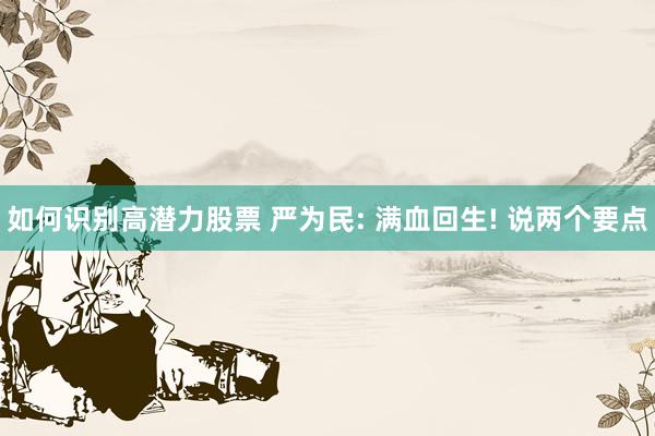 如何识别高潜力股票 严为民: 满血回生! 说两个要点