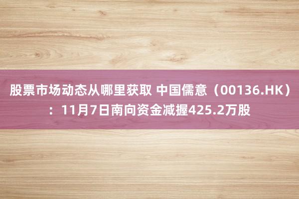 股票市场动态从哪里获取 中国儒意（00136.HK）：11月7日南向资金减握425.2万股