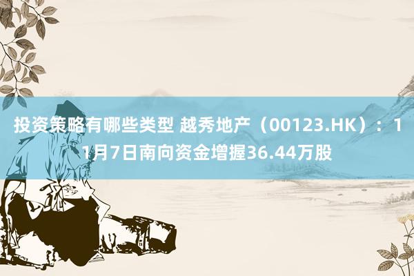 投资策略有哪些类型 越秀地产（00123.HK）：11月7日南向资金增握36.44万股