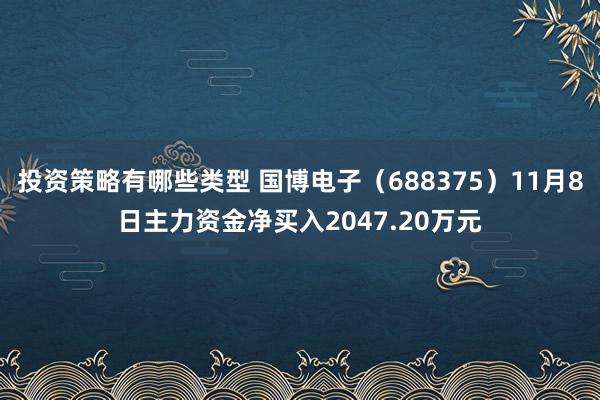 投资策略有哪些类型 国博电子（688375）11月8日主力资金净买入2047.20万元