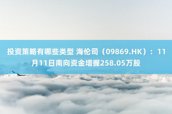 投资策略有哪些类型 海伦司（09869.HK）：11月11日南向资金增握258.05万股