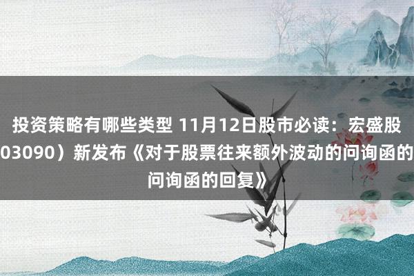 投资策略有哪些类型 11月12日股市必读：宏盛股份（603090）新发布《对于股票往来额外波动的问询函的回复》