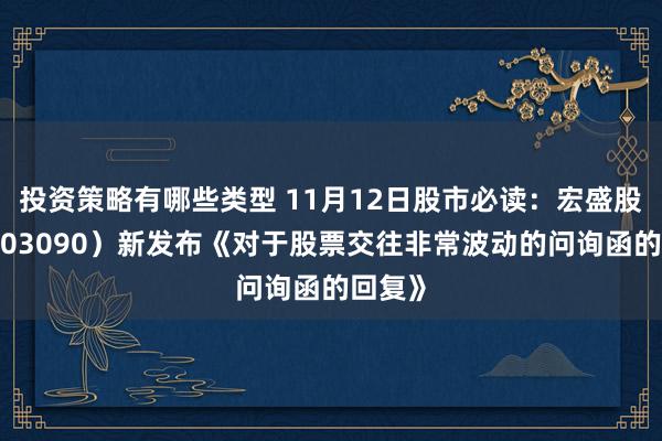 投资策略有哪些类型 11月12日股市必读：宏盛股份（603090）新发布《对于股票交往非常波动的问询函的回复》