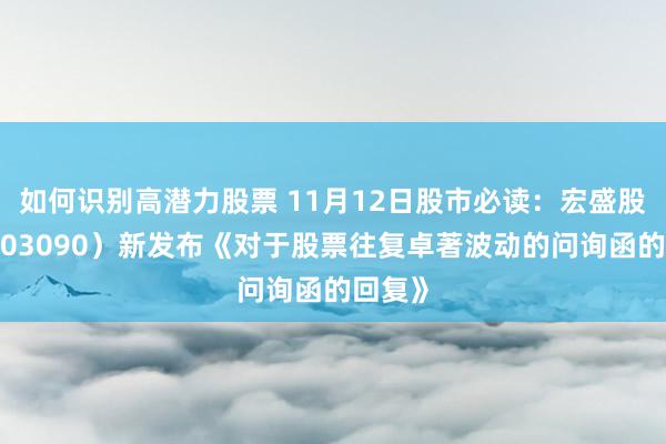 如何识别高潜力股票 11月12日股市必读：宏盛股份（603090）新发布《对于股票往复卓著波动的问询函的回复》