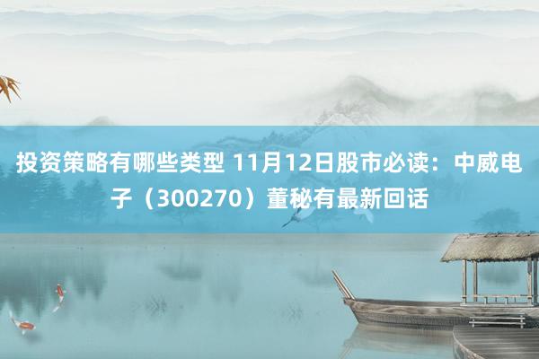 投资策略有哪些类型 11月12日股市必读：中威电子（300270）董秘有最新回话