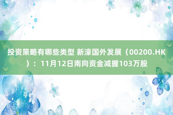 投资策略有哪些类型 新濠国外发展（00200.HK）：11月12日南向资金减握103万股