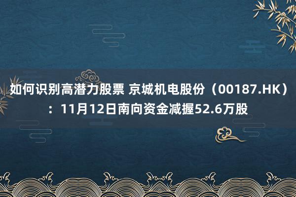 如何识别高潜力股票 京城机电股份（00187.HK）：11月12日南向资金减握52.6万股