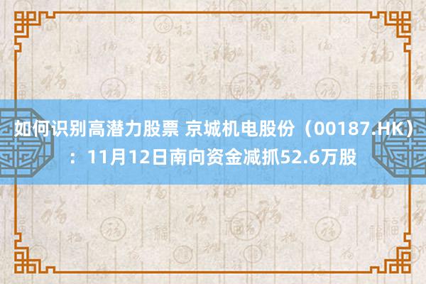 如何识别高潜力股票 京城机电股份（00187.HK）：11月12日南向资金减抓52.6万股