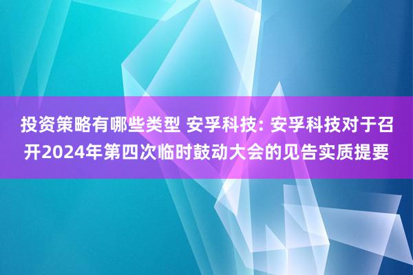 投资策略有哪些类型 安孚科技: 安孚科技对于召开2024年第四次临时鼓动大会的见告实质提要