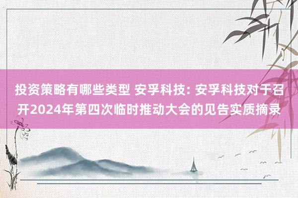 投资策略有哪些类型 安孚科技: 安孚科技对于召开2024年第四次临时推动大会的见告实质摘录