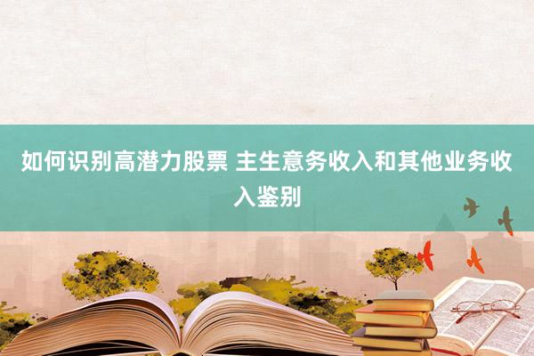 如何识别高潜力股票 主生意务收入和其他业务收入鉴别