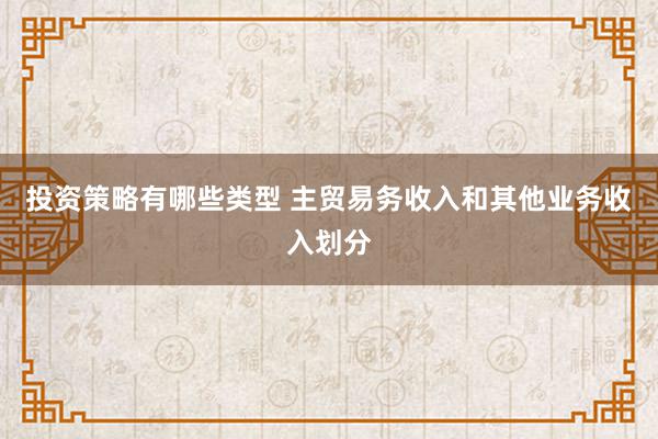 投资策略有哪些类型 主贸易务收入和其他业务收入划分