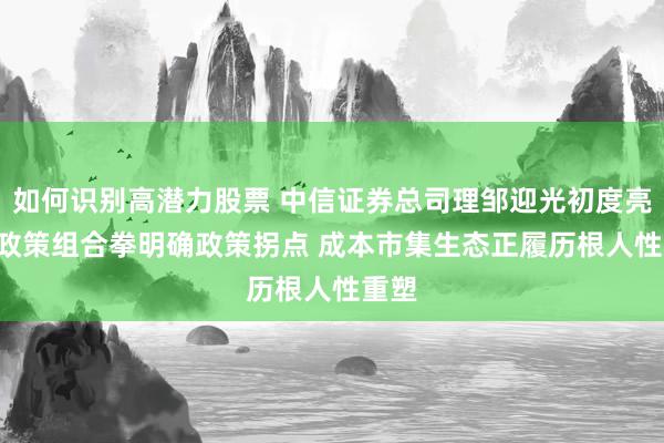 如何识别高潜力股票 中信证券总司理邹迎光初度亮相: 政策组合拳明确政策拐点 成本市集生态正履历根人性重塑