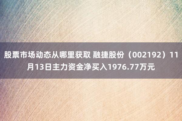 股票市场动态从哪里获取 融捷股份（002192）11月13日主力资金净买入1976.77万元