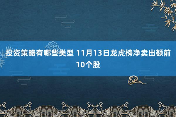 投资策略有哪些类型 11月13日龙虎榜净卖出额前10个股