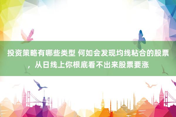 投资策略有哪些类型 何如会发现均线粘合的股票，从日线上你根底看不出来股票要涨