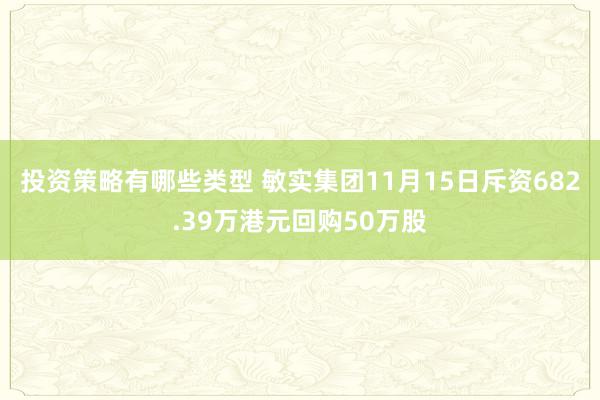 投资策略有哪些类型 敏实集团11月15日斥资682.39万港元回购50万股