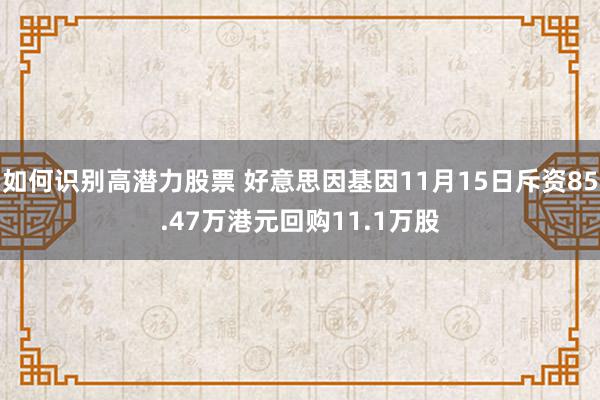 如何识别高潜力股票 好意思因基因11月15日斥资85.47万港元回购11.1万股