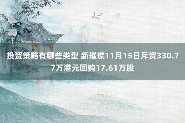 投资策略有哪些类型 新璀璨11月15日斥资330.77万港元回购17.61万股