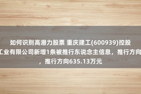 如何识别高潜力股票 重庆建工(600939)控股的重庆建工工业有限公司新增1条被推行东说念主信息，推行方向635.13万元