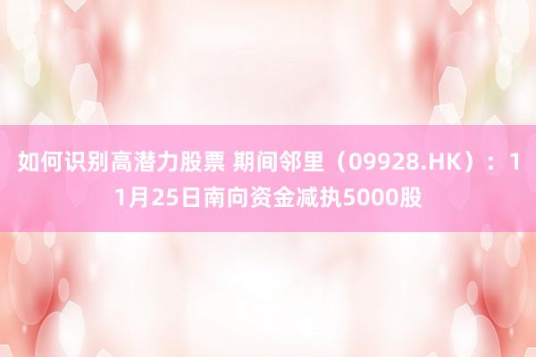 如何识别高潜力股票 期间邻里（09928.HK）：11月25日南向资金减执5000股