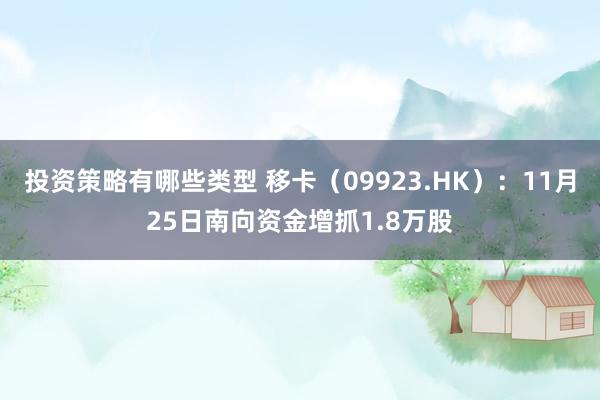 投资策略有哪些类型 移卡（09923.HK）：11月25日南向资金增抓1.8万股