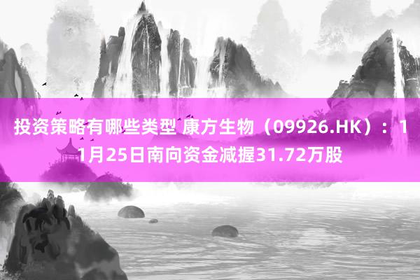 投资策略有哪些类型 康方生物（09926.HK）：11月25日南向资金减握31.72万股