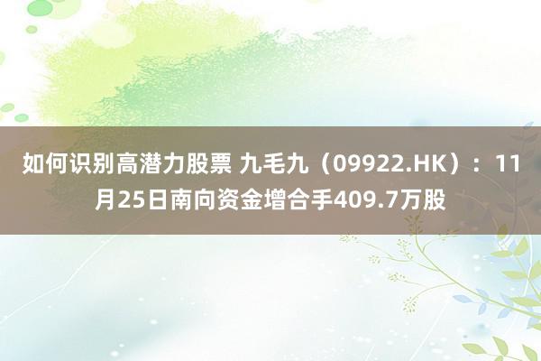 如何识别高潜力股票 九毛九（09922.HK）：11月25日南向资金增合手409.7万股