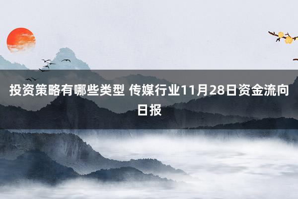 投资策略有哪些类型 传媒行业11月28日资金流向日报