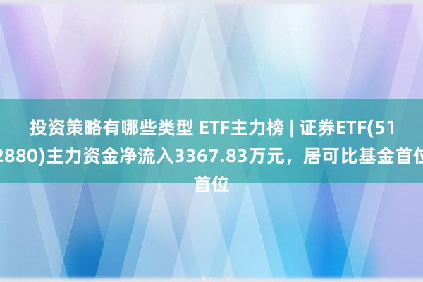 投资策略有哪些类型 ETF主力榜 | 证券ETF(512880)主力资金净流入3367.83万元，居可比基金首位