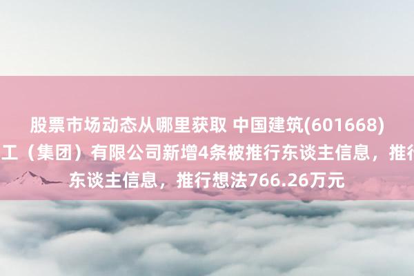 股票市场动态从哪里获取 中国建筑(601668)控股的中建新疆建工（集团）有限公司新增4条被推行东谈主信息，推行想法766.26万元