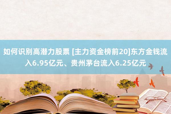 如何识别高潜力股票 [主力资金榜前20]东方金钱流入6.95亿元、贵州茅台流入6.25亿元