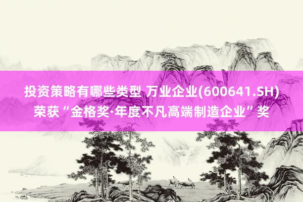 投资策略有哪些类型 万业企业(600641.SH)荣获“金格奖·年度不凡高端制造企业”奖